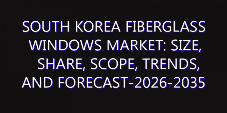 South Korea Fiberglass Windows Market: Size, Share, Scope, Trends, and Forecast-2026-2035