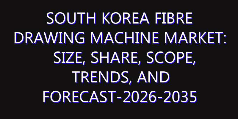 South Korea Fibre Drawing Machine Market: Size, Share, Scope, Trends, and Forecast-2026-2035