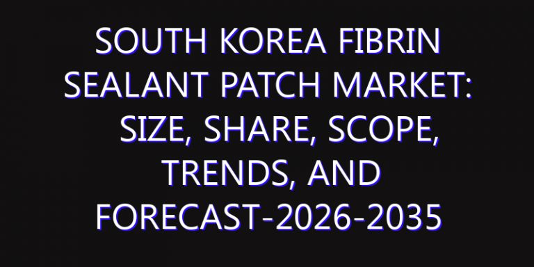 South Korea Fibrin Sealant Patch Market: Size, Share, Scope, Trends, and Forecast-2026-2035