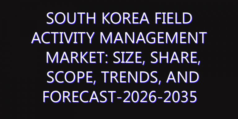 South Korea Field Activity Management Market: Size, Share, Scope, Trends, and Forecast-2026-2035