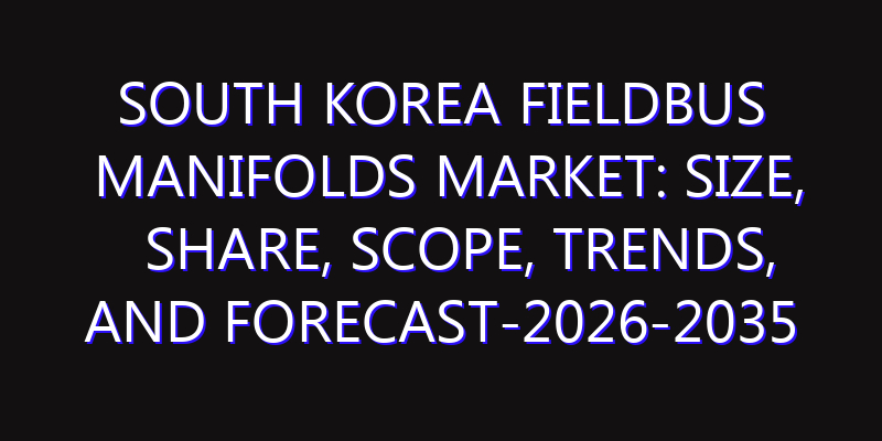 South Korea Fieldbus Manifolds Market: Size, Share, Scope, Trends, and Forecast-2026-2035