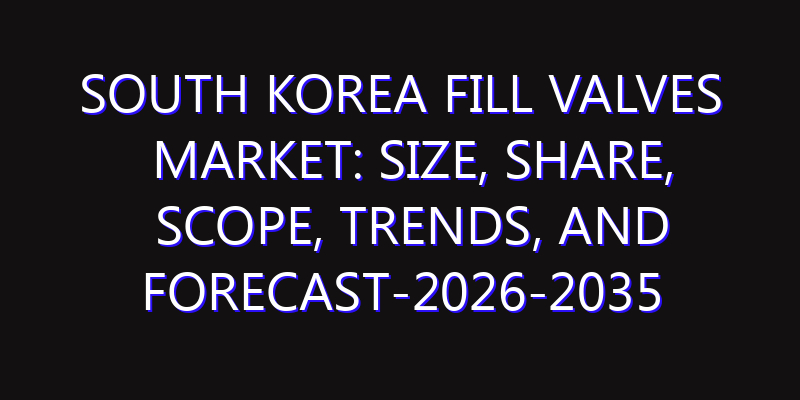 South Korea Fill Valves Market: Size, Share, Scope, Trends, and Forecast-2026-2035