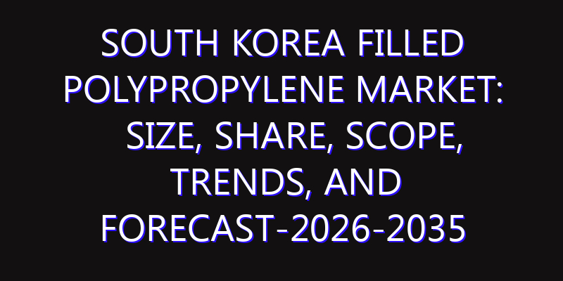 South Korea Filled Polypropylene Market: Size, Share, Scope, Trends, and Forecast-2026-2035