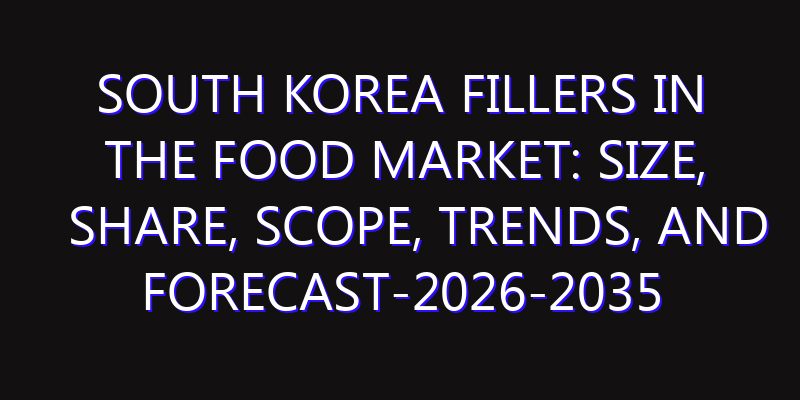South Korea Fillers in the Food Market: Size, Share, Scope, Trends, and Forecast-2026-2035