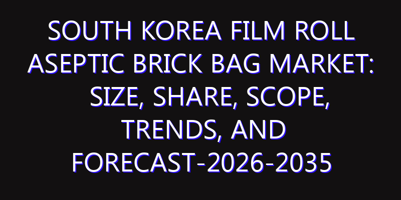 South Korea Film Roll Aseptic Brick Bag Market: Size, Share, Scope, Trends, and Forecast-2026-2035