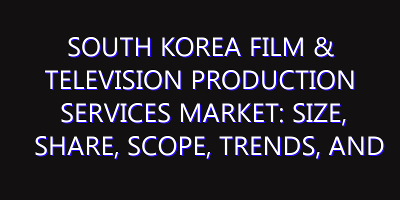 South Korea Film & Television Production Services Market: Size, Share, Scope, Trends, and Forecast-2026-2035