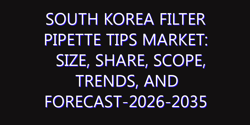 South Korea Filter Pipette Tips Market: Size, Share, Scope, Trends, and Forecast-2026-2035