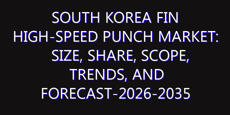 South Korea Fin High-Speed Punch Market: Size, Share, Scope, Trends, and Forecast-2026-2035