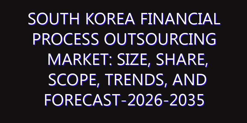 South Korea Financial Process Outsourcing Market: Size, Share, Scope, Trends, and Forecast-2026-2035