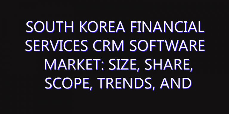South Korea Financial Services CRM Software Market: Size, Share, Scope, Trends, and Forecast-2026-2035