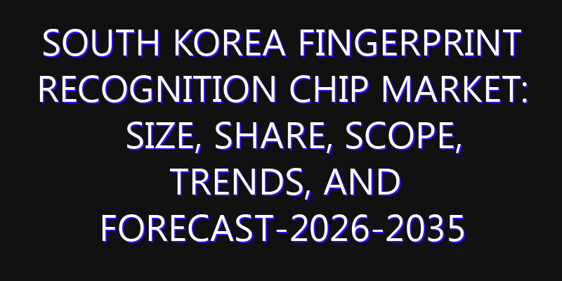 South Korea Fingerprint Recognition Chip Market: Size, Share, Scope, Trends, and Forecast-2026-2035