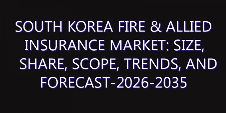 South Korea Fire & Allied Insurance Market: Size, Share, Scope, Trends, and Forecast-2026-2035