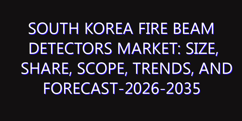 South Korea Fire Beam Detectors Market: Size, Share, Scope, Trends, and Forecast-2026-2035