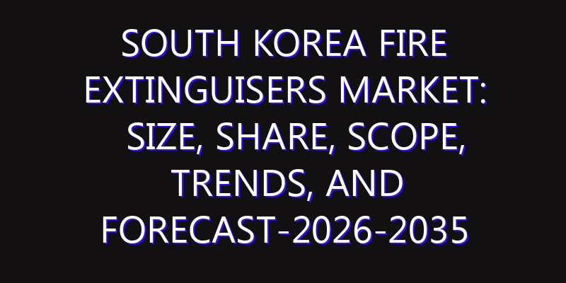 South Korea Fire Extinguisers Market: Size, Share, Scope, Trends, and Forecast-2026-2035