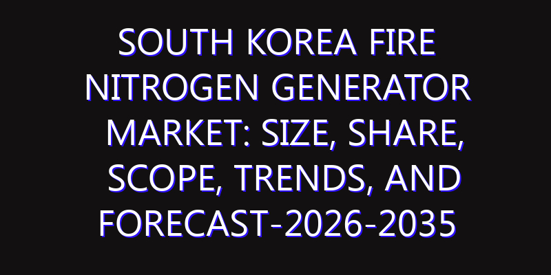 South Korea Fire Nitrogen Generator Market: Size, Share, Scope, Trends, and Forecast-2026-2035