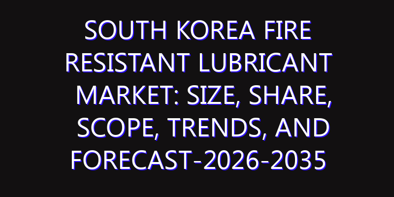 South Korea Fire Resistant Lubricant Market: Size, Share, Scope, Trends, and Forecast-2026-2035