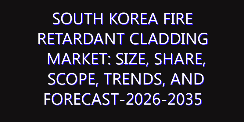South Korea Fire Retardant Cladding Market: Size, Share, Scope, Trends, and Forecast-2026-2035