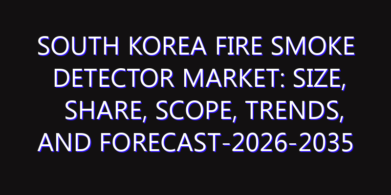 South Korea Fire Smoke Detector Market: Size, Share, Scope, Trends, and Forecast-2026-2035
