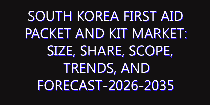 South Korea First Aid Packet and Kit Market: Size, Share, Scope, Trends, and Forecast-2026-2035