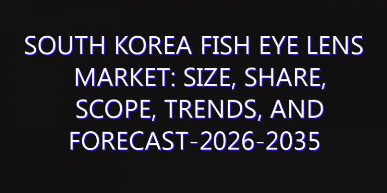 South Korea Fish Eye Lens Market: Size, Share, Scope, Trends, and Forecast-2026-2035