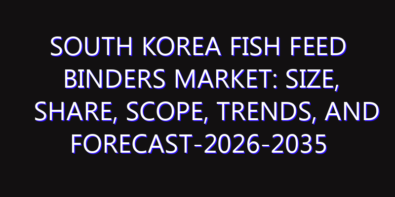 South Korea Fish Feed Binders Market: Size, Share, Scope, Trends, and Forecast-2026-2035