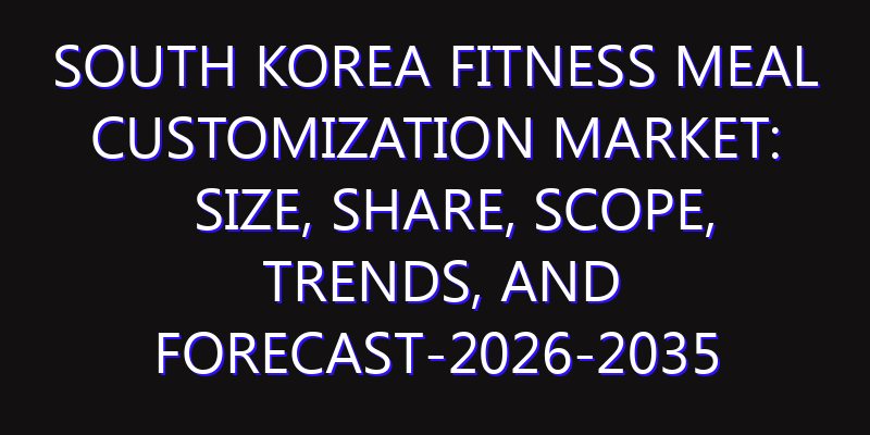 South Korea Fitness Meal Customization Market: Size, Share, Scope, Trends, and Forecast-2026-2035