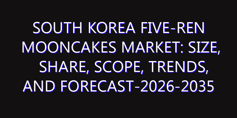 South Korea Five-Ren Mooncakes Market: Size, Share, Scope, Trends, and Forecast-2026-2035
