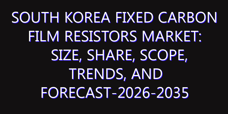 South Korea Fixed Carbon Film Resistors Market: Size, Share, Scope, Trends, and Forecast-2026-2035