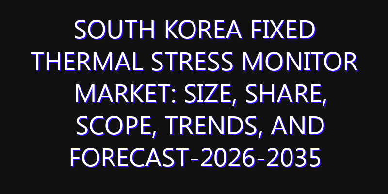 South Korea Fixed Thermal Stress Monitor Market: Size, Share, Scope, Trends, and Forecast-2026-2035