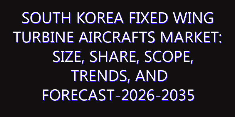 South Korea Fixed Wing Turbine Aircrafts Market: Size, Share, Scope, Trends, and Forecast-2026-2035