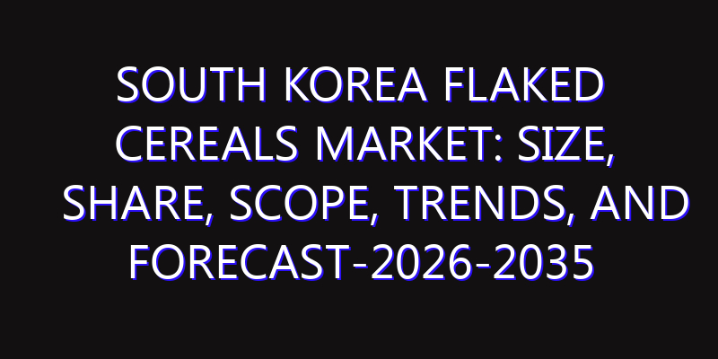 South Korea Flaked Cereals Market: Size, Share, Scope, Trends, and Forecast-2026-2035