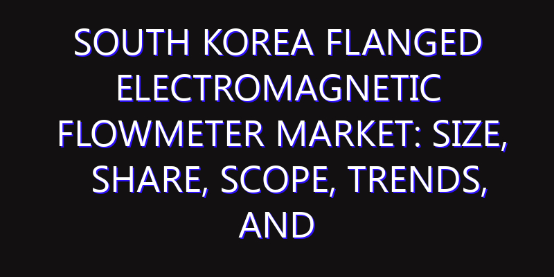 South Korea Flanged Electromagnetic Flowmeter Market: Size, Share, Scope, Trends, and Forecast-2026-2035