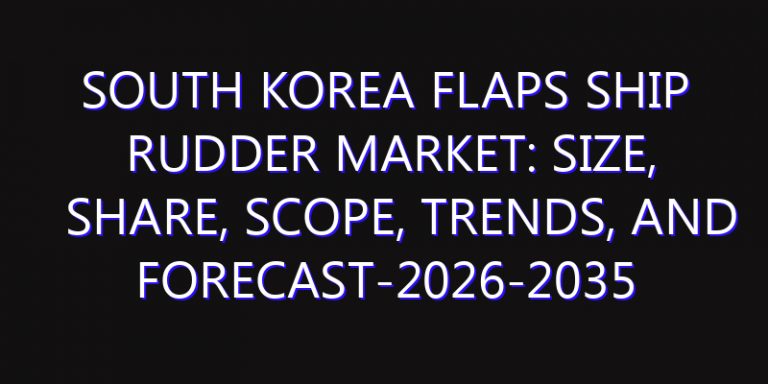 South Korea Flaps Ship Rudder Market: Size, Share, Scope, Trends, and Forecast-2026-2035