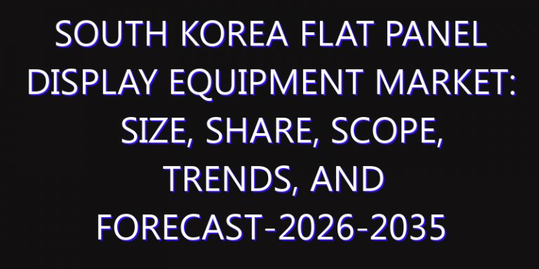 South Korea Flat Panel Display Equipment Market: Size, Share, Scope, Trends, and Forecast-2026-2035