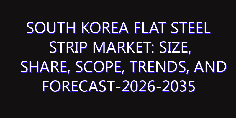 South Korea Flat Steel Strip Market: Size, Share, Scope, Trends, and Forecast-2026-2035
