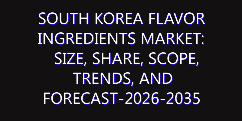 South Korea Flavor Ingredients Market: Size, Share, Scope, Trends, and Forecast-2026-2035