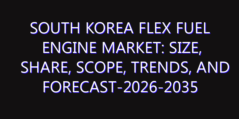 South Korea Flex Fuel Engine Market: Size, Share, Scope, Trends, and Forecast-2026-2035