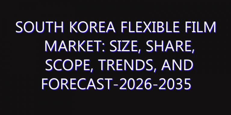South Korea Flexible Film Market: Size, Share, Scope, Trends, and Forecast-2026-2035