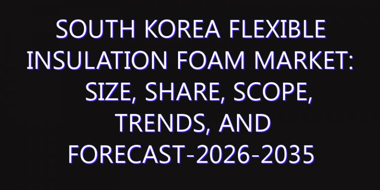 South Korea Flexible Insulation Foam Market: Size, Share, Scope, Trends, and Forecast-2026-2035