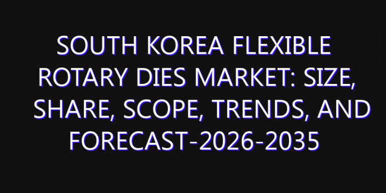 South Korea Flexible Rotary Dies Market: Size, Share, Scope, Trends, and Forecast-2026-2035