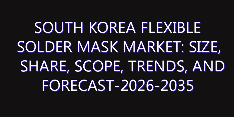 South Korea Flexible Solder Mask Market: Size, Share, Scope, Trends, and Forecast-2026-2035