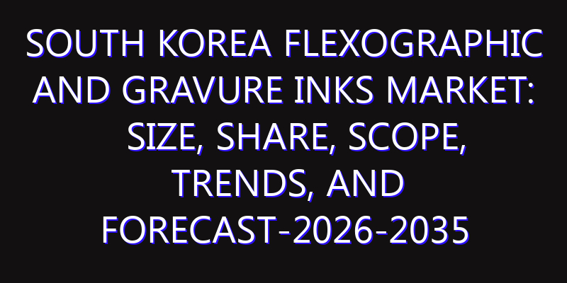 South Korea Flexographic and Gravure Inks Market: Size, Share, Scope, Trends, and Forecast-2026-2035