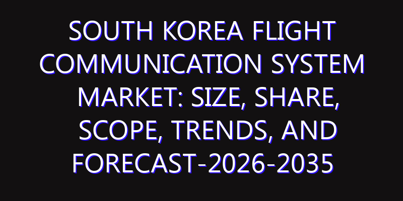 South Korea Flight Communication System Market: Size, Share, Scope, Trends, and Forecast-2026-2035