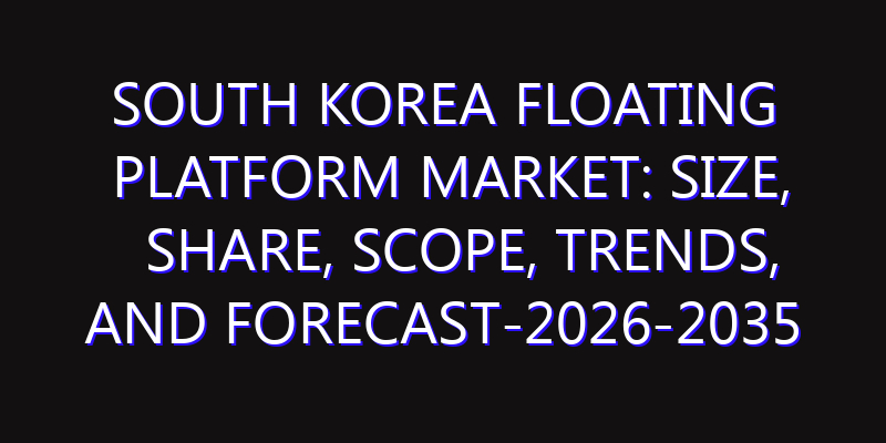 South Korea Floating Platform Market: Size, Share, Scope, Trends, and Forecast-2026-2035
