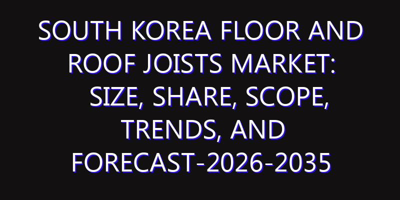 South Korea Floor and Roof Joists Market: Size, Share, Scope, Trends, and Forecast-2026-2035