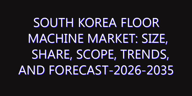 South Korea Floor Machine Market: Size, Share, Scope, Trends, and Forecast-2026-2035