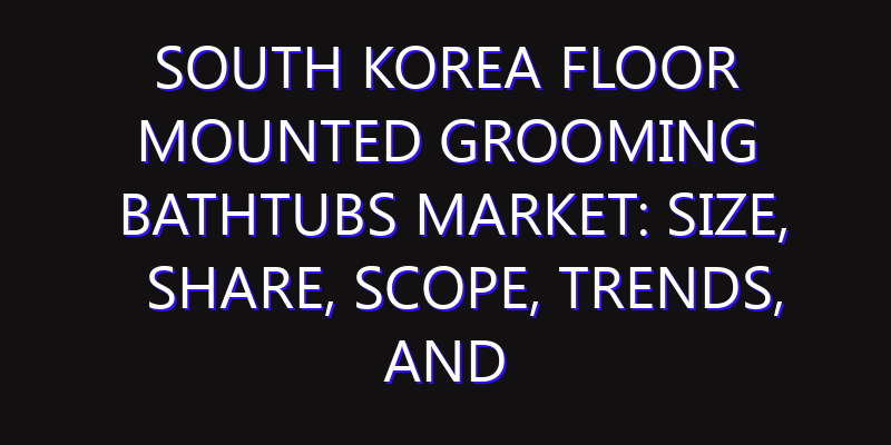 South Korea Floor mounted Grooming Bathtubs Market: Size, Share, Scope, Trends, and Forecast-2026-2035