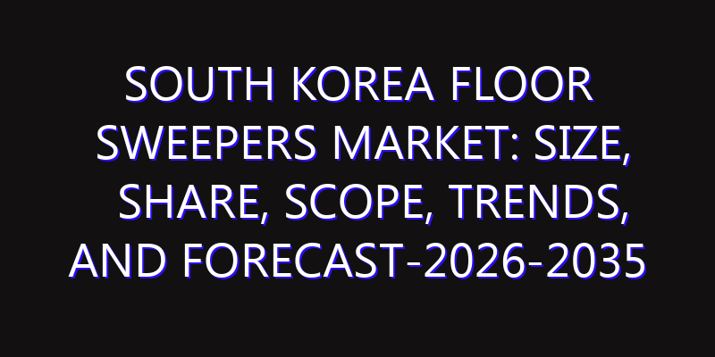 South Korea Floor Sweepers Market: Size, Share, Scope, Trends, and Forecast-2026-2035