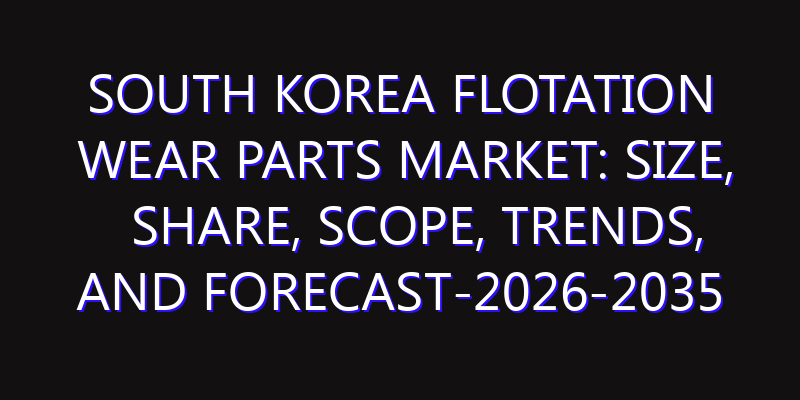 South Korea Flotation Wear Parts Market: Size, Share, Scope, Trends, and Forecast-2026-2035