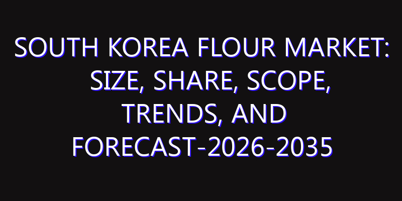 South Korea Flour Market: Size, Share, Scope, Trends, and Forecast-2026-2035